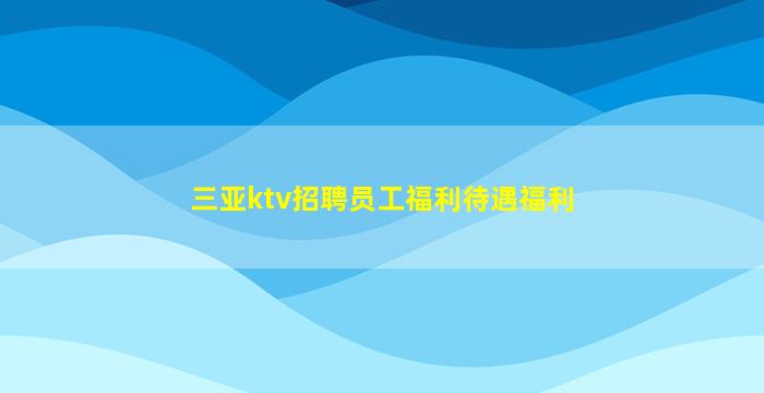 三亚ktv招聘员工福利待遇福利
