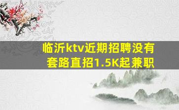 临沂ktv近期招聘没有套路直招1.5K起兼职