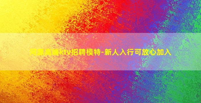 河源高端ktv招聘模特-新人入行可放心加入