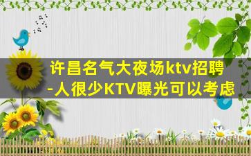 许昌名气大夜场ktv招聘-人很少KTV曝光可以考虑